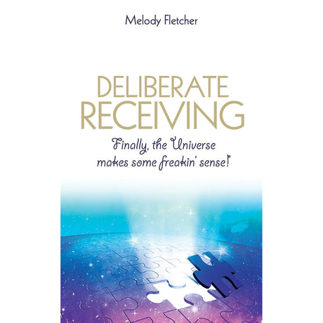 Deliberate Receiving: Finally, the Universe Makes Some Freakin' Sense! by Melody Fletcher - Magick Magick.com