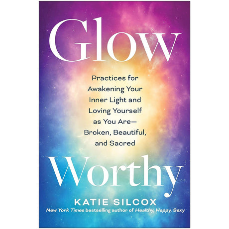 Glow-Worthy: Practices for Awakening Your Inner Light and Loving Yourself as You Are—Broken, Beautiful, and Sacred by Katie Silcox - Magick Magick.com