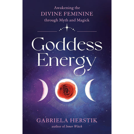 Goddess Energy: Awakening the Divine Feminine through Myth and Magick by Gabriela Herstik - Magick Magick.com