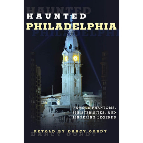 Haunted Philadelphia: Famous Phantoms, Sinister Sites, and Lingering Legends by Darcy Oordt - Magick Magick.com