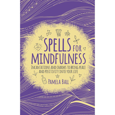 Spells for Mindfulness: Incantations and Charms to Bring Peace and Positivity into Your Life by Pamela Ball - Magick Magick.com