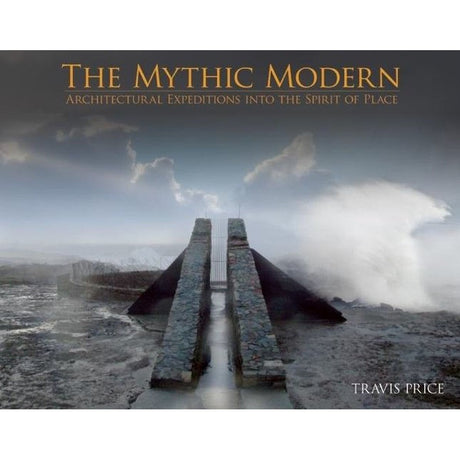 THE MYTHIC MODERN: Architectural Expeditions into the Spirit of Place (Hardcover) by Travis Price - Magick Magick.com