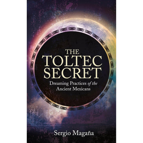 The Toltec Secret: Dreaming Practices of the Ancient Mexicans by Sergio Magana - Magick Magick.com