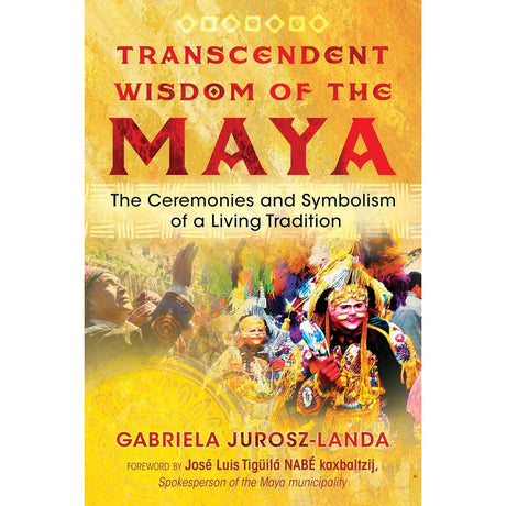 Transcendent Wisdom of the Maya: The Ceremonies and Symbolism of a Living Tradition by Gabriela Jurosz-Landa - Magick Magick.com
