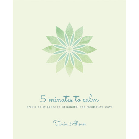 5 Minutes to Calm: Create Daily Peace in 52 Mindful and Meditative Ways by Tania Ahsan - Magick Magick.com