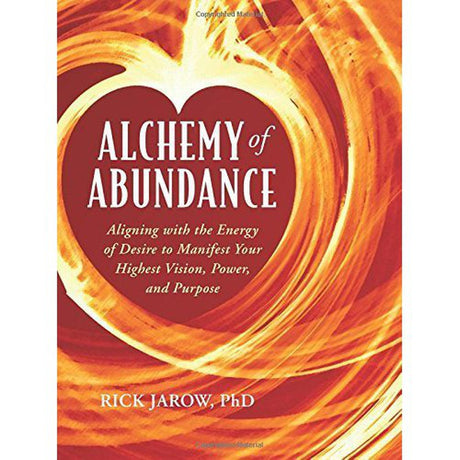 Alchemy of Abundance: Using the Energy of Desire to Manifest Your Highest Vision, Power, and Purpose by Rick Jarow - Magick Magick.com