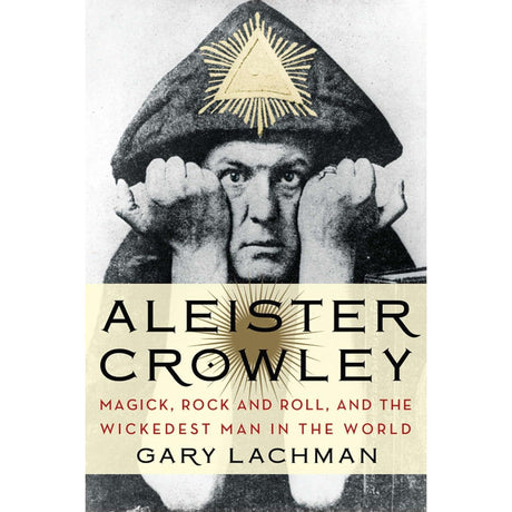 Aleister Crowley: Magick, Rock and Roll, and the Wickedest Man in the World by Gary Lachman - Magick Magick.com