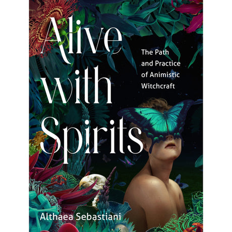 Alive with Spirits: The Path and Practice of Animistic Witchcraft by Althaea Sebastiani - Magick Magick.com