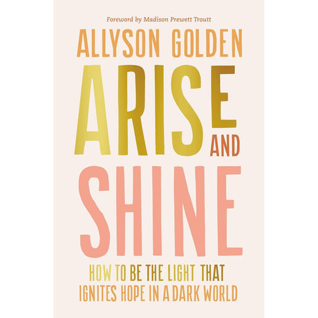 Arise and Shine: How to Be the Light That Ignites Hope in a Dark World (Hardcover) by Allyson Golden - Magick Magick.com