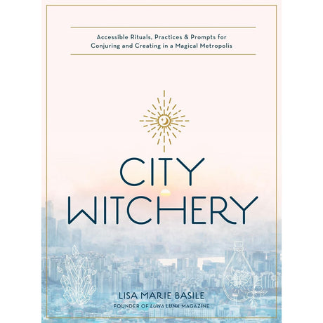 City Witchery: Accessible Rituals, Practices & Prompts for Conjuring and Creating in a Magical Metropolis by Lisa Marie Basile - Magick Magick.com