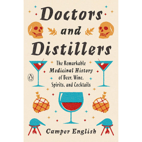 Doctors and Distillers: The Remarkable Medicinal History of Beer, Wine, Spirits, and Cocktails by Camper English - Magick Magick.com