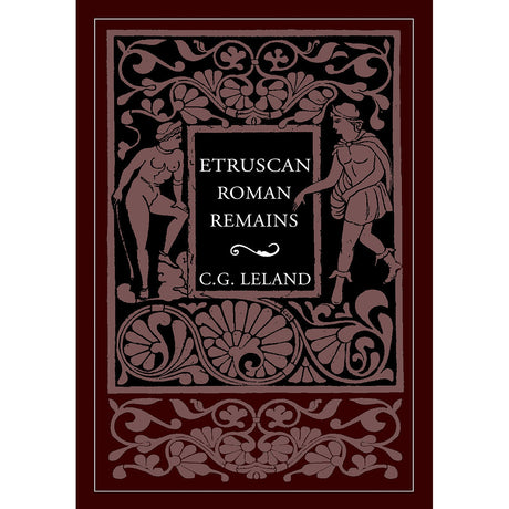 Etruscan Roman Remains by Charles Godfrey Leland - Magick Magick.com