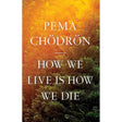 How We Live Is How We Die by Pema Chodron - Magick Magick.com