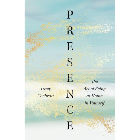 Presence: The Art of Being at Home in Yourself by Tracy Cochran - Magick Magick.com