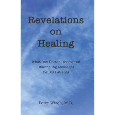 Revelations on Healing by Peter Wisch, M.D. - Magick Magick.com
