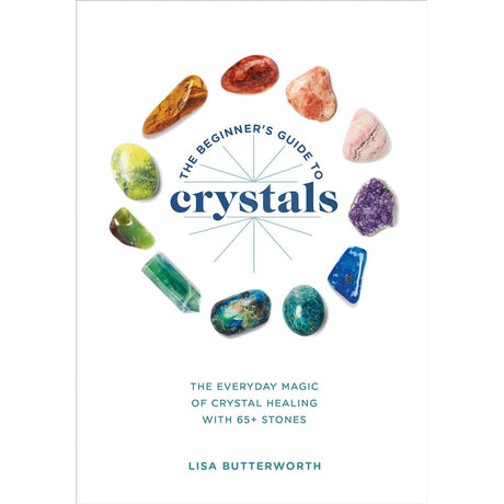 The Beginner's Guide to Crystals: The Everyday Magic of Crystal Healing, with 65+ Stones by Lisa Butterworth - Magick Magick.com