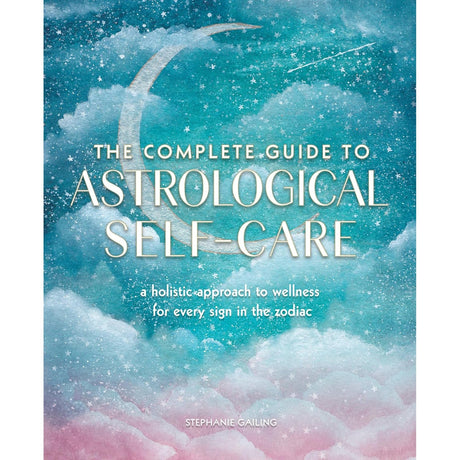 The Complete Guide to Astrological Self-Care: A Holistic Approach to Wellness for Every Sign in the Zodiac by Stephanie Gailing - Magick Magick.com