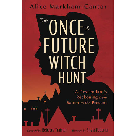 The Once & Future Witch Hunt by Alice Markham-Cantor, Rebecca Traister, Silvia Federici - Magick Magick.com