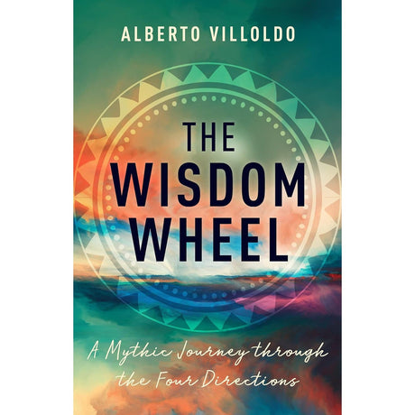 The Wisdom Wheel: A Mythic Journey through the Four Directions by Alberto Villoldo - Magick Magick.com