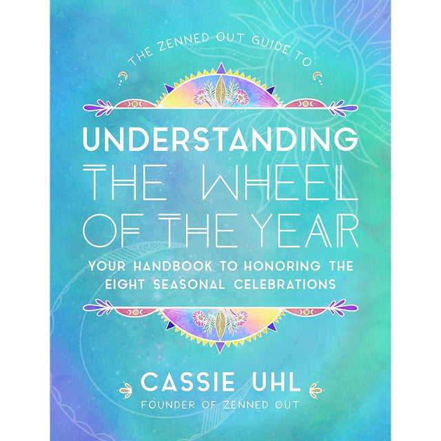 The Zenned Out Guide to Understanding the Wheel of the Year: Your Handbook to Honoring the Eight Seasonal Celebrations (Hardcover) by Cassie Uhl - Magick Magick.com