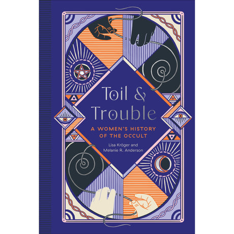 Toil and Trouble: A Women's History of the Occult (Hardcover) by Lisa Kroger, Melanie R. Anderson - Magick Magick.com