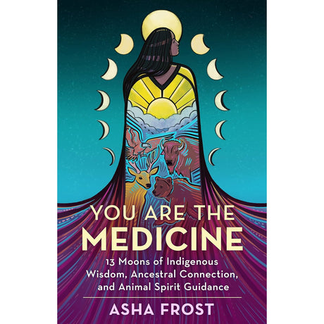 You Are the Medicine: 13 Moons of Indigenous Wisdom, Ancestral Connection, and Animal Spirit Guidance by Asha Frost - Magick Magick.com