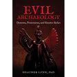 Evil Archaeology: Demons, Possessions, and Sinister Relics by Heather Lynn, PhD - Magick Magick.com