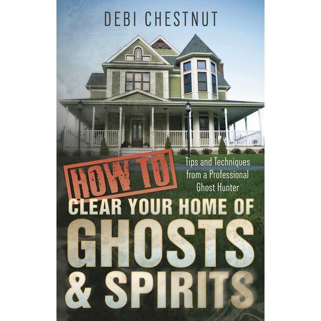 How to Clear Your Home of Ghosts & Spirits by Debi Chestnut - Magick Magick.com