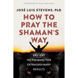 How to Pray the Shaman's Way by Jose Luis Stevens - Magick Magick.com
