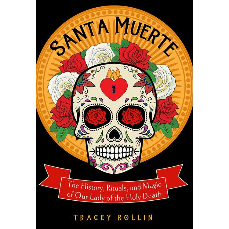 Santa Muerte: The History, Rituals, and Magic of Our Lady of the Holy Death by Tracey Rollin - Magick Magick.com