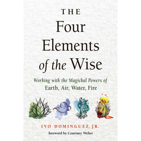 The Four Elements of the Wise by Ivo Dominguez, Jr., Courtney Weber - Magick Magick.com