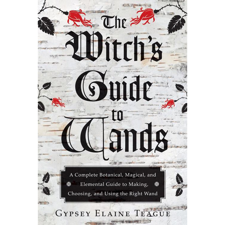 The Witch's Guide to Wands by Gypsey Elaine Teague - Magick Magick.com